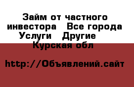 Займ от частного инвестора - Все города Услуги » Другие   . Курская обл.